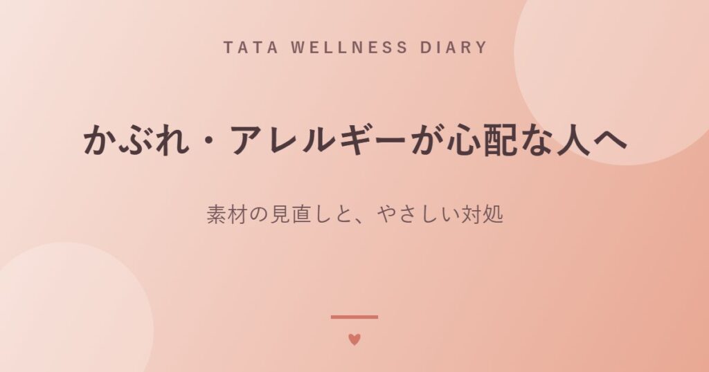 かぶれ・アレルギーが心配な人へ｜素材の見直しと、やさしい対処