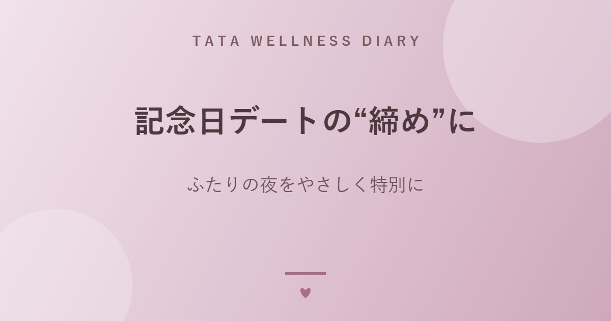 記念日デートの“締め”に｜ふたりの夜をやさしく特別に