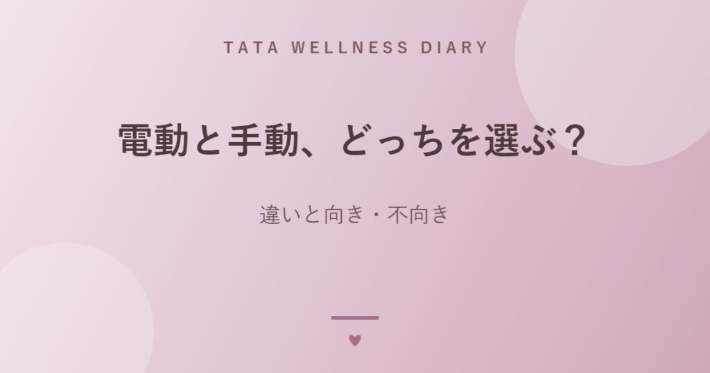 電動と手動、どっちを選ぶ？｜違いと向き・不向き