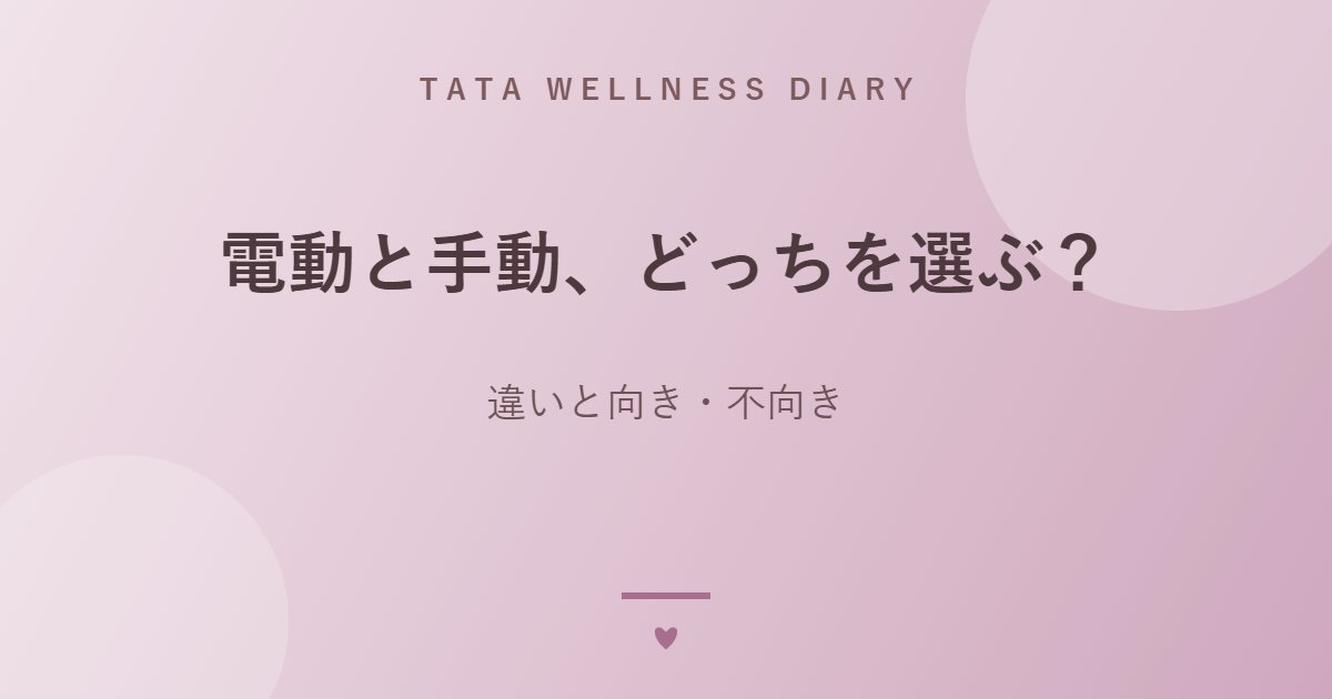 電動と手動、どっちを選ぶ？｜違いと向き・不向き