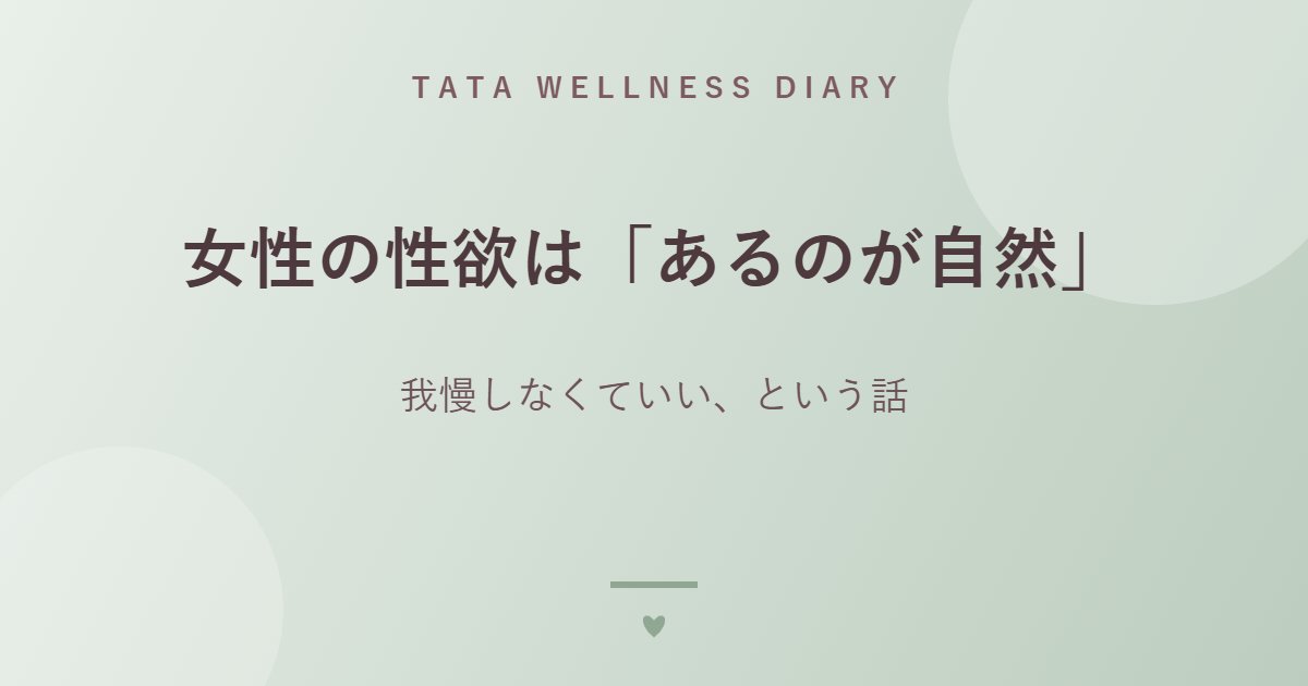 女性の性欲は「あるのが自然」｜我慢しなくていい、という話