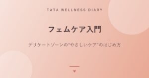 フェムケア入門｜デリケートゾーンの“やさしいケア”のはじめ方