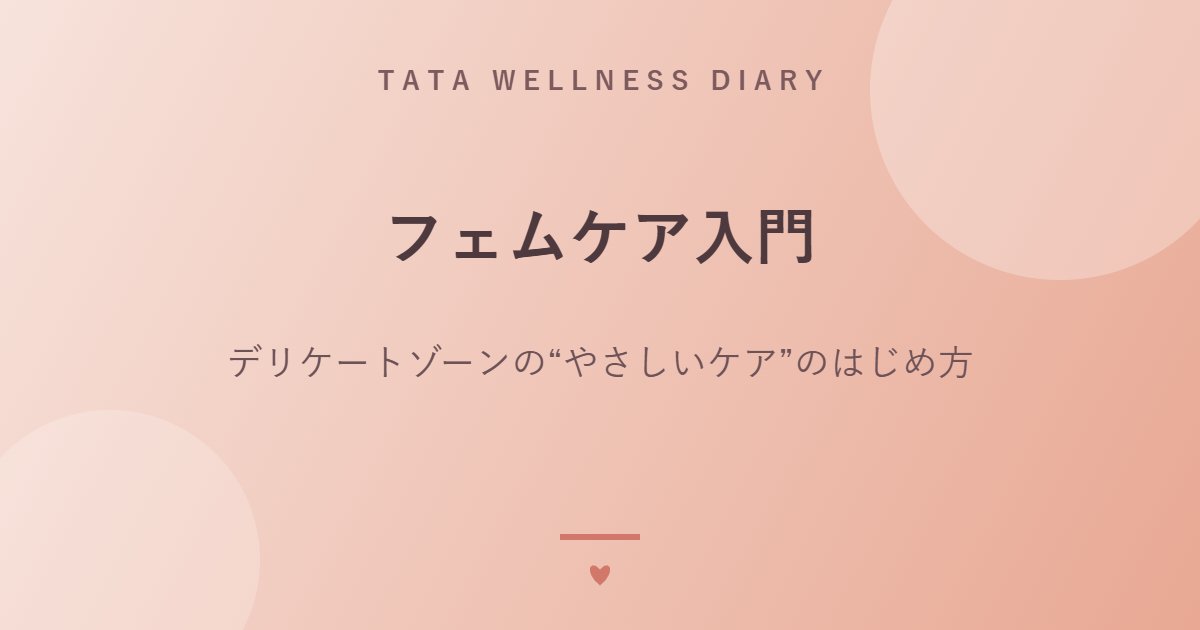 フェムケア入門｜デリケートゾーンの“やさしいケア”のはじめ方