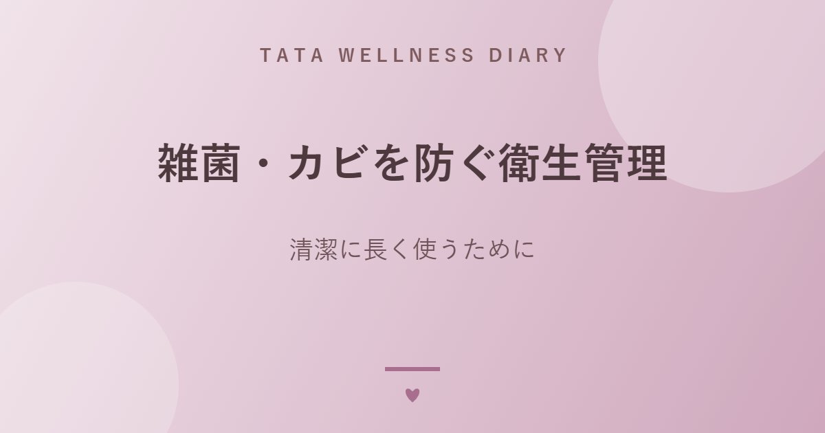 雑菌・カビを防ぐ衛生管理｜清潔に長く使うために