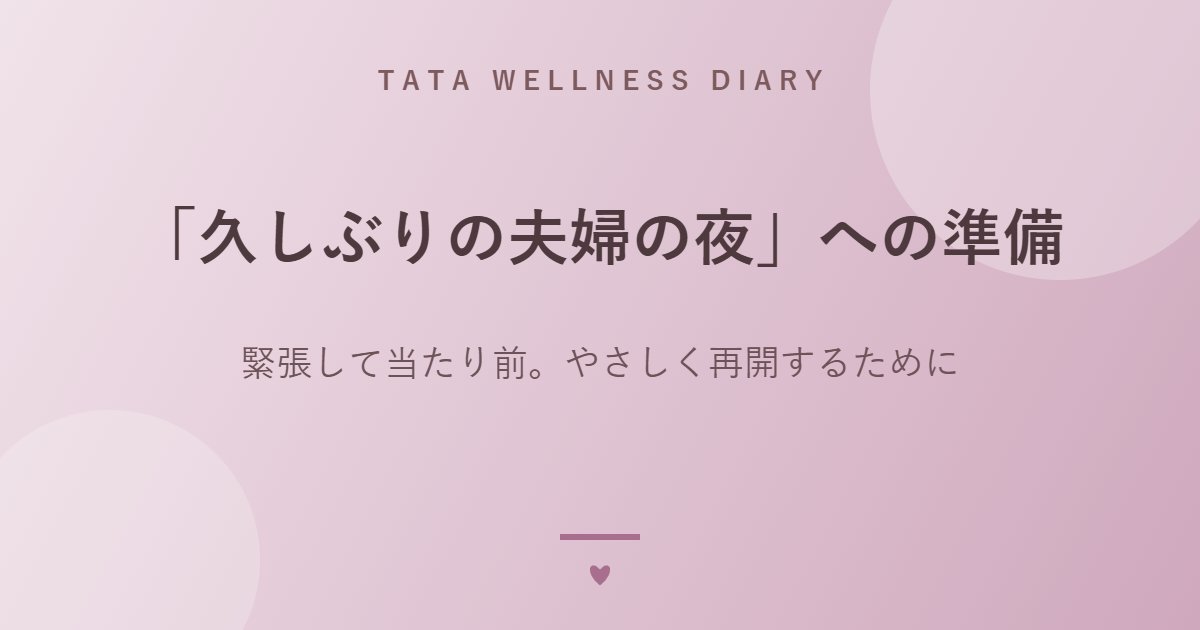 「久しぶりの夫婦の夜」への準備｜緊張して当たり前。やさしく再開するために