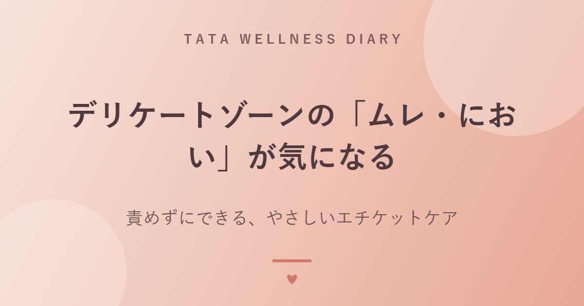 デリケートゾーンの「ムレ・におい」が気になる｜責めずにできる、やさしいエチケットケア