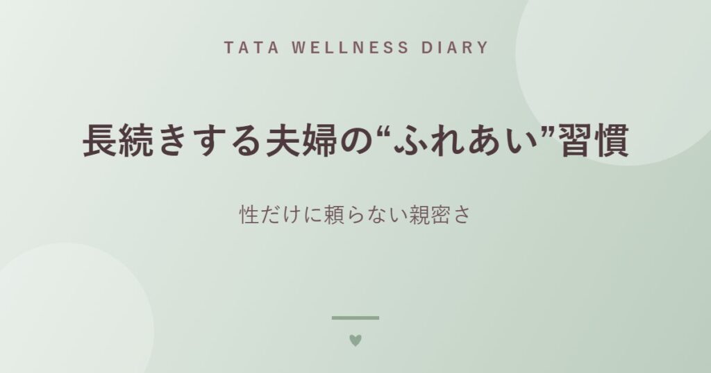 長続きする夫婦の“ふれあい”習慣｜性だけに頼らない親密さ