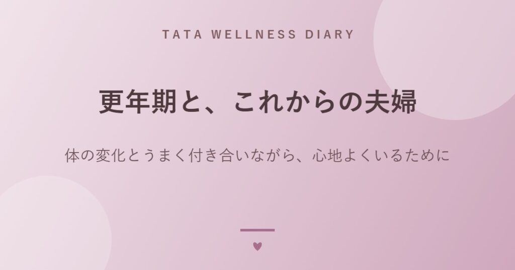 更年期と、これからの夫婦｜体の変化とうまく付き合いながら、心地よくいるために