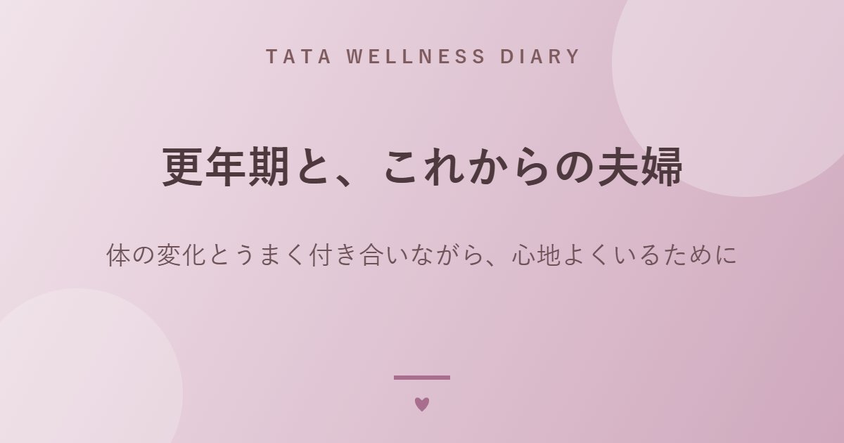 更年期と、これからの夫婦｜体の変化とうまく付き合いながら、心地よくいるために