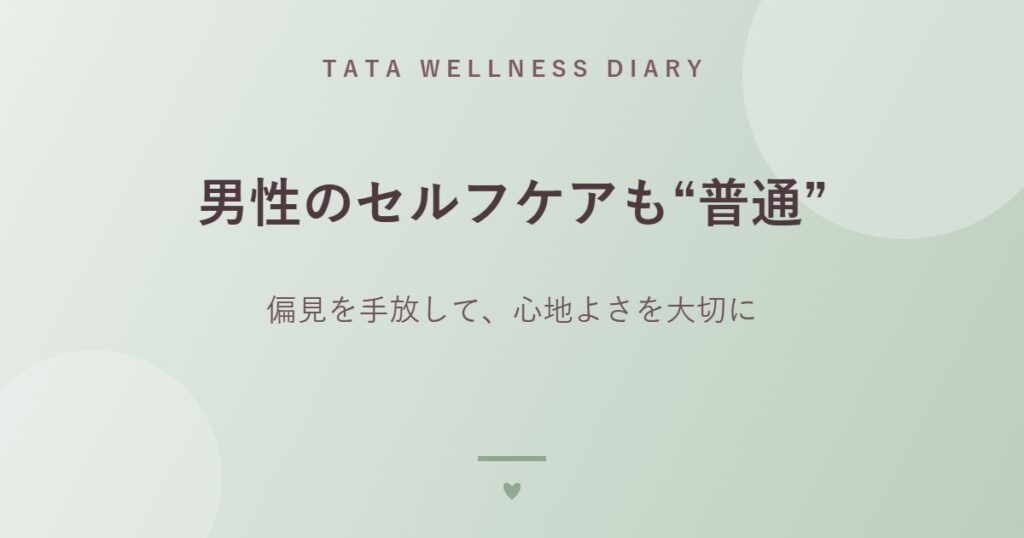 男性のセルフケアも“普通”｜偏見を手放して、心地よさを大切に