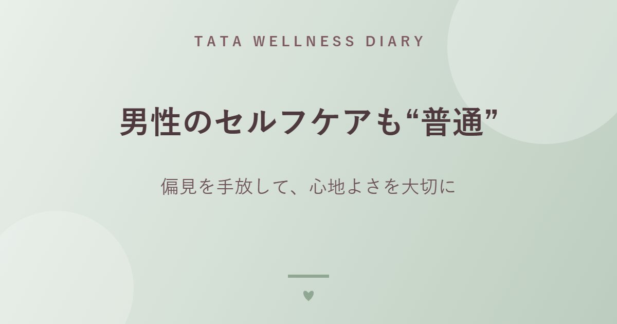 男性のセルフケアも“普通”｜偏見を手放して、心地よさを大切に