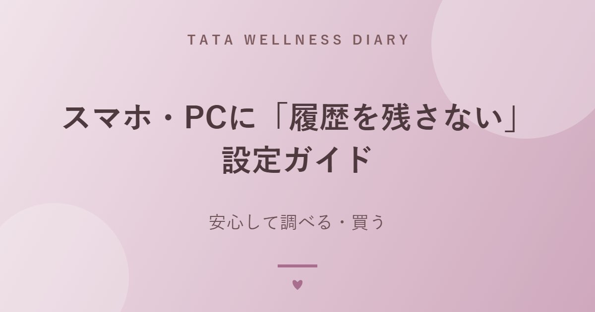 スマホ・PCに「履歴を残さない」設定ガイド｜安心して調べる・買う