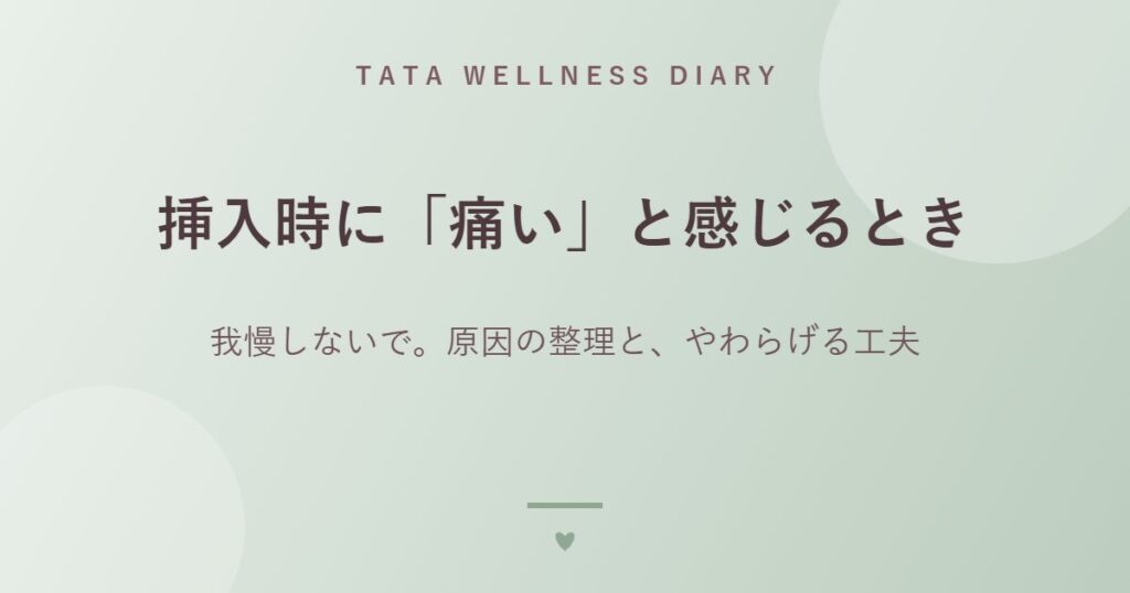 挿入時に「痛い」と感じるとき｜我慢しないで。原因の整理と、やわらげる工夫