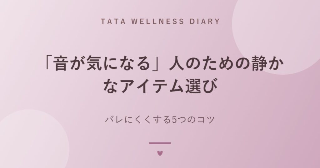 「音が気になる」人のための静かなアイテム選び｜バレにくくする5つのコツ