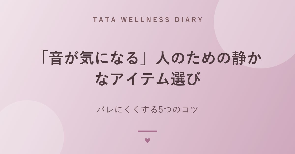 「音が気になる」人のための静かなアイテム選び｜バレにくくする5つのコツ