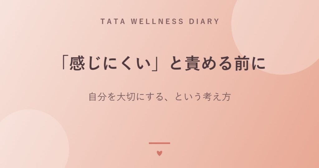「感じにくい」と責める前に｜自分を大切にする、という考え方