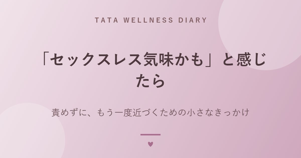 「セックスレス気味かも」と感じたら｜責めずに、もう一度近づくための小さなきっかけ