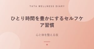 ひとり時間を豊かにするセルフケア習慣｜心と体を整える夜