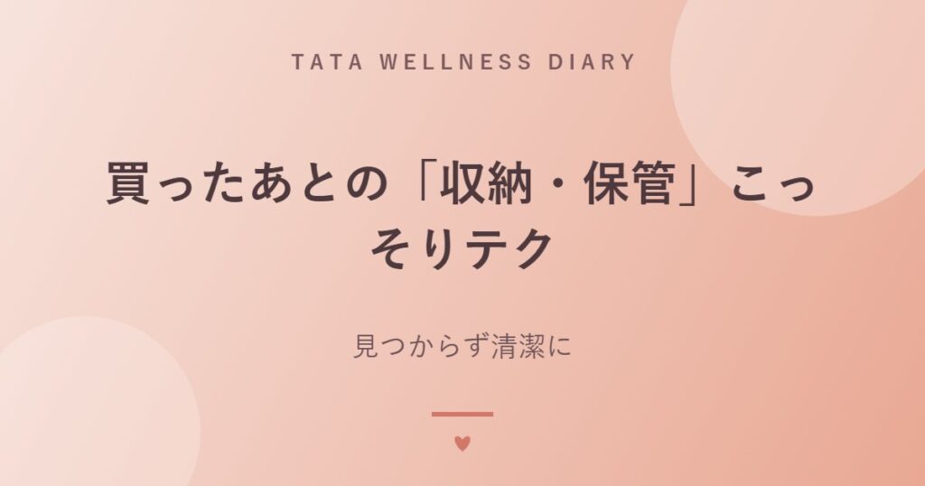 買ったあとの「収納・保管」こっそりテク｜見つからず清潔に