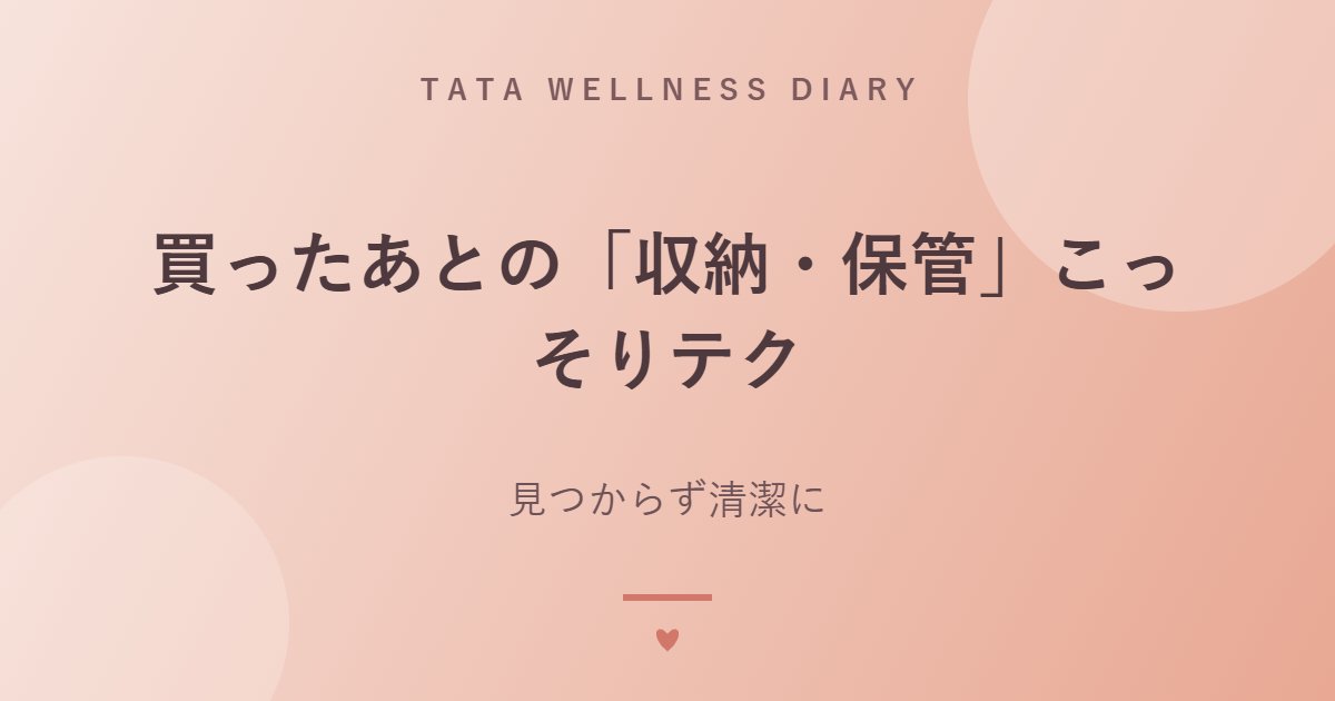 買ったあとの「収納・保管」こっそりテク｜見つからず清潔に