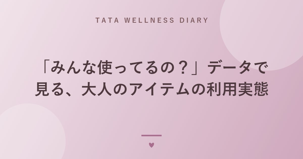 「みんな使ってるの？」データで見る、大人のアイテムの利用実態