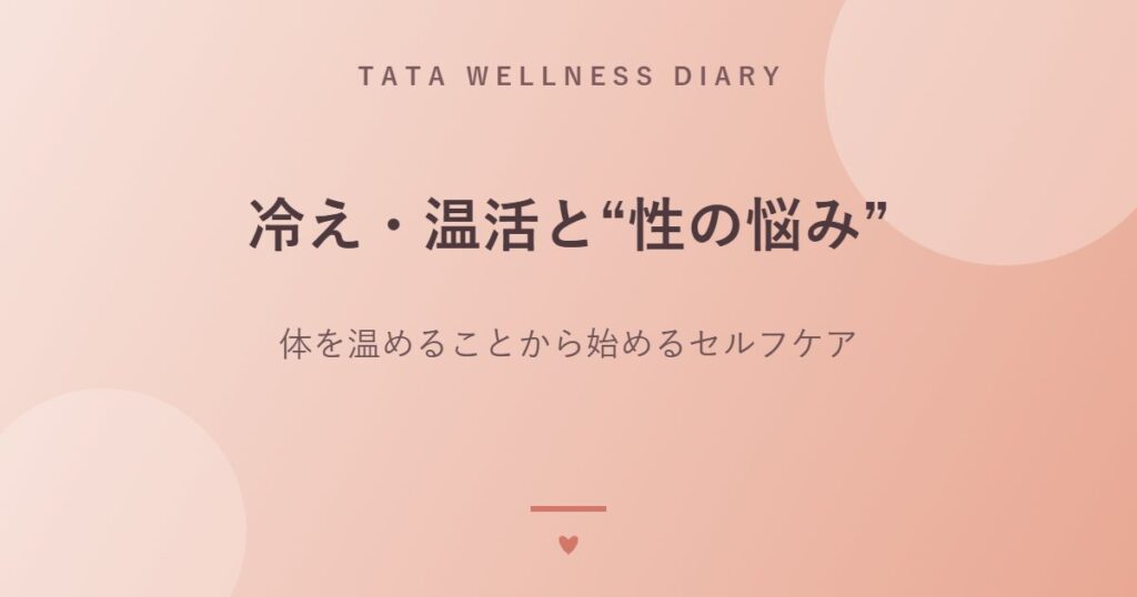 冷え・温活と“性の悩み”｜体を温めることから始めるセルフケア